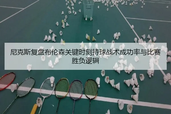 尼克斯复盘布伦森关键时刻持球战术成功率与比赛胜负逻辑