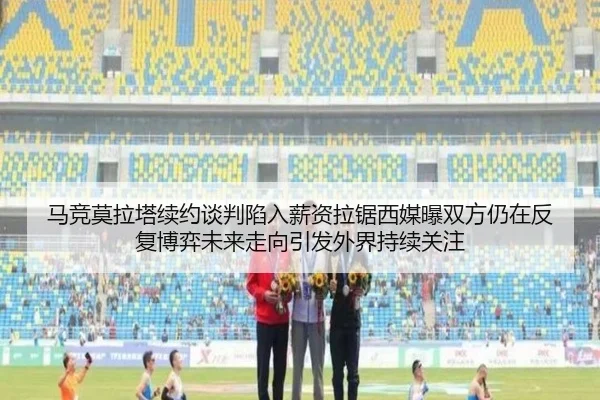 马竞莫拉塔续约谈判陷入薪资拉锯西媒曝双方仍在反复博弈未来走向引发外界持续关注（kaiyun）