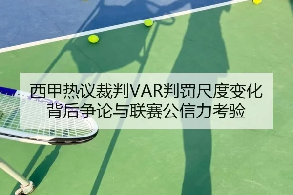 西甲热议裁判VAR判罚尺度变化背后争论与联赛公信力考验（kaiyun）