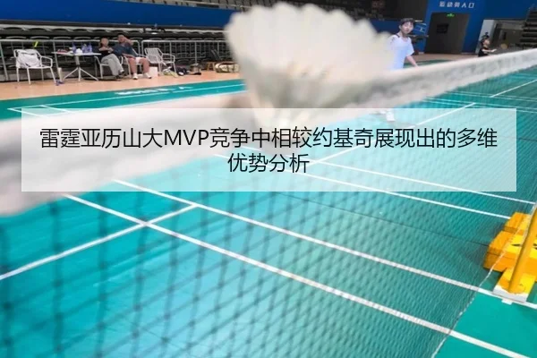 雷霆亚历山大MVP竞争中相较约基奇展现出的多维优势分析 - kaiyun