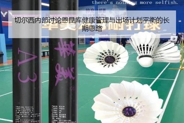 切尔西内部讨论恩昆库健康管理与出场计划平衡的长期思路 - kaiyun