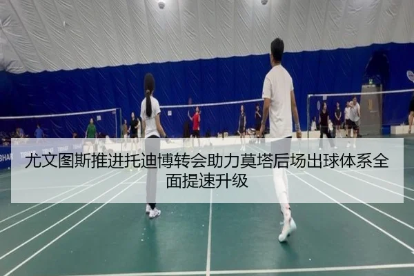 尤文图斯推进托迪博转会助力莫塔后场出球体系全面提速升级 - kaiyun
